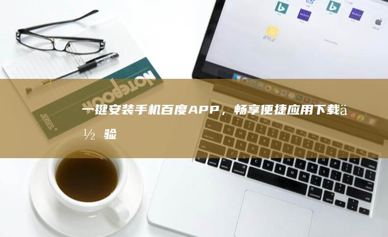 一键安装手机百度APP，畅享便捷应用下载体验