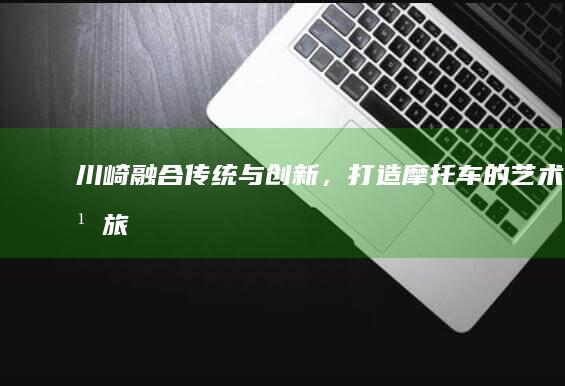 川崎：融合传统与创新，打造摩托车的艺术之旅