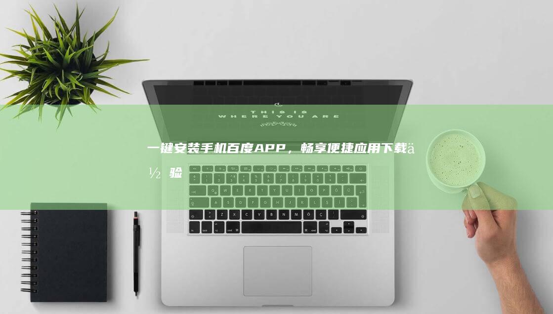 一键安装手机百度APP，畅享便捷应用下载体验